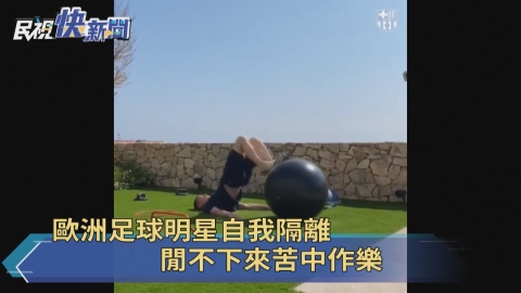 歐洲足球明星自我隔離 閒不下來苦中作樂