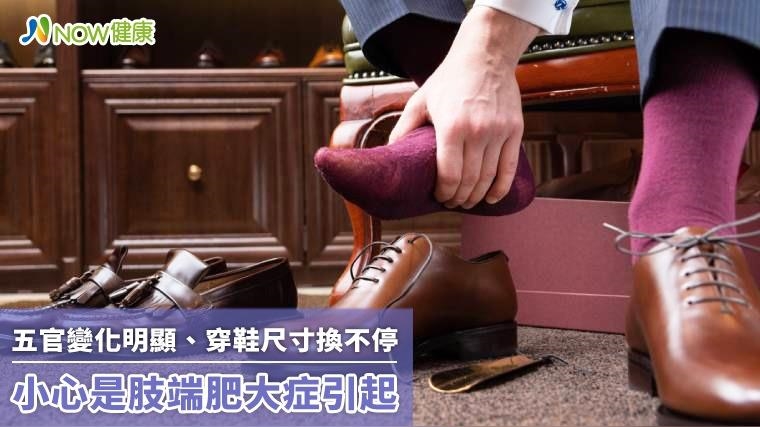 五官變化明顯、穿鞋尺寸換不停 小心是端肥大症肢引起