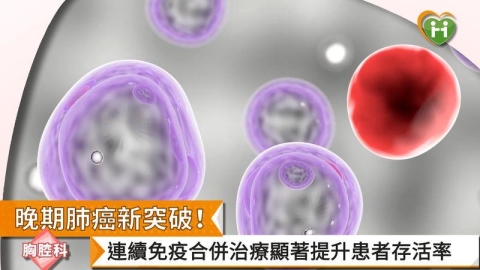 晚期肺癌新突破！連續免疫合併治療顯著提升患者存活率