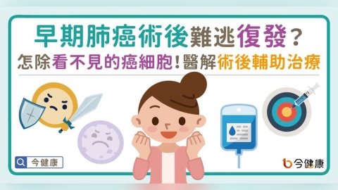 早期肺癌術後難逃復發魔爪!?如何清掃看不見的癌細胞?醫詳解術後輔助治療!