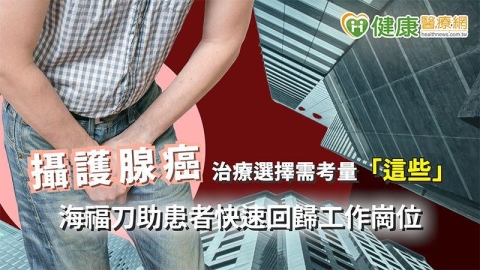 攝護腺癌治療選擇需考量「這些」 海福刀助患者快速回歸工作崗