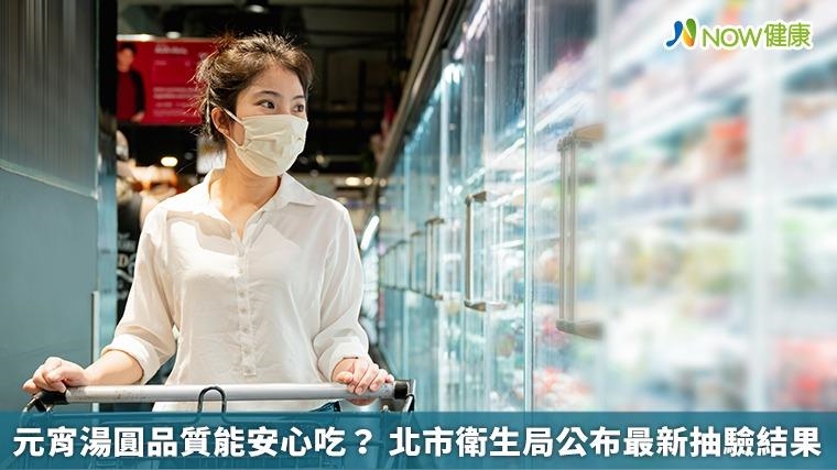 元宵湯圓品質能安心吃? 北市衛生局公布最新抽驗結果 元宵湯圓品質能安心吃? 北市衛生局公布最新抽驗結果