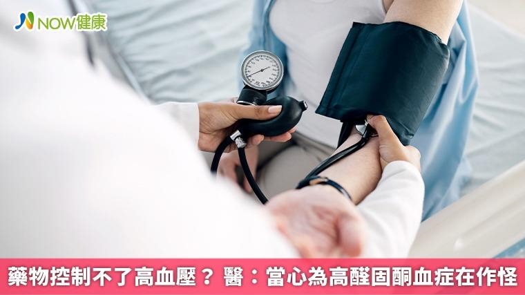 藥物控制不了高血壓？ 醫：當心為高醛固酮血症在作怪