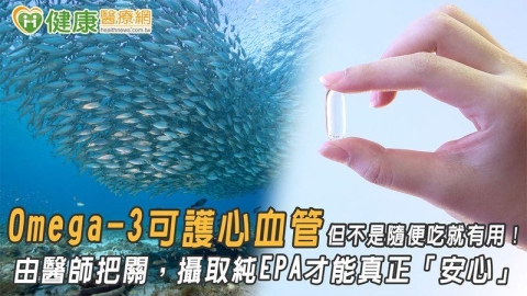 Omega-3可護心血管 但不是隨便吃就有用!由醫師把關,攝取純EPA才能真正「安心」