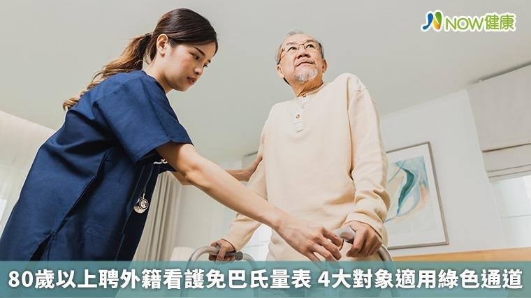 80歲以上聘外籍看護免巴氏量表 4大對象適用綠色通道