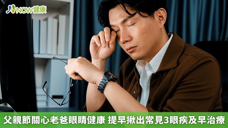 父親節關心老爸眼睛健康 提早揪出常見3眼疾及早治療 父親節關心老爸眼睛健康 提早揪出常見3眼疾及早治療