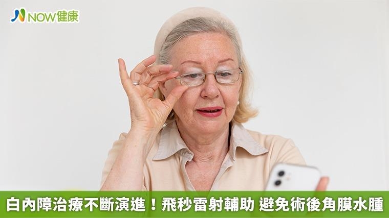 白內障治療不斷演進！飛秒雷射輔助 避免術後角膜水腫