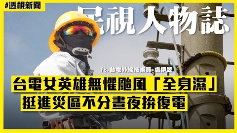 透視新聞／台電女英雄無懼颱風「全身濕」　挺進災區不分晝夜拚復電
