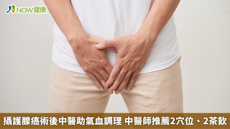 攝護腺癌術後中醫助氣血調理 中醫師推薦2穴位、2茶飲