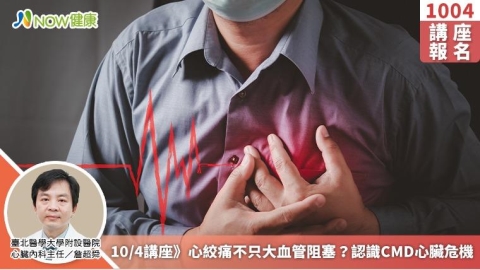 10/4講座》心絞痛不只大血管阻塞？認識CMD心臟危機