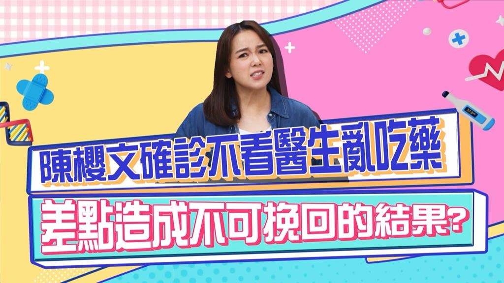 《醫學大聯盟》陳櫻文確診不看醫生亂吃藥 差點造成不可挽回的結果？