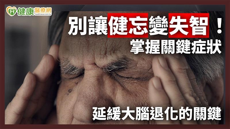別讓健忘變失智！　掌握關鍵症狀延緩大腦退化的關鍵