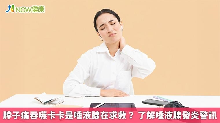 脖子痛吞嚥卡卡是唾液腺在求救？ 了解唾液腺發炎警訊