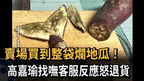 賣場買到整袋爛地瓜！高嘉瑜找嘸客服反應怒退貨