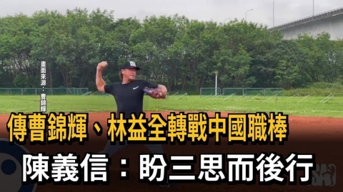 傳曹錦輝、林益全轉戰中國職棒 陳義信:盼三思而後行