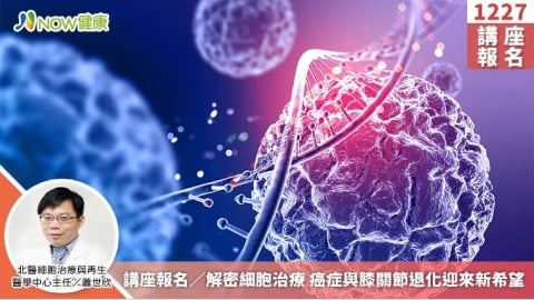 講座報名/解密細胞治療 癌症與膝關節退化迎來新希望