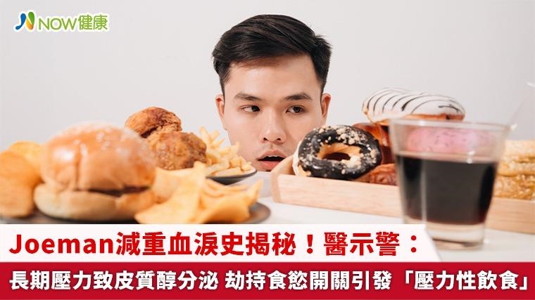 Joeman減重血淚史揭秘！醫示警：長期壓力致皮質醇分泌 劫持食慾開關引發「壓力性飲食」