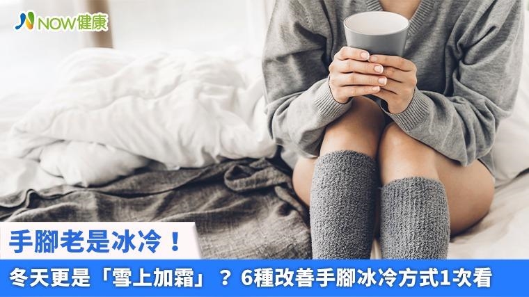 手腳老是冰冷！冬天更是「雪上加霜」？ 6種改善手腳冰冷方式1次看