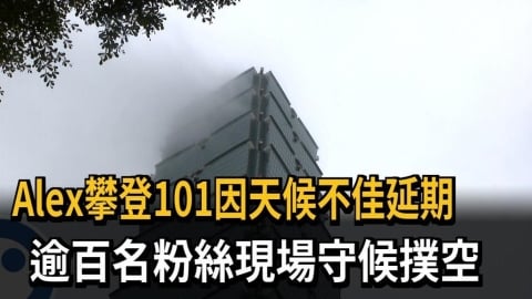 Alex攀登101因天候不佳延期　逾百名粉絲現場守候撲空