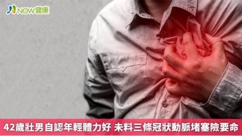 42歲壯男自認年輕體力好  未料三條冠狀動脈堵塞險要命