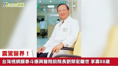 震驚醫界！台灣視網膜泰斗振興醫院前院長劉榮宏離世 享壽88歲