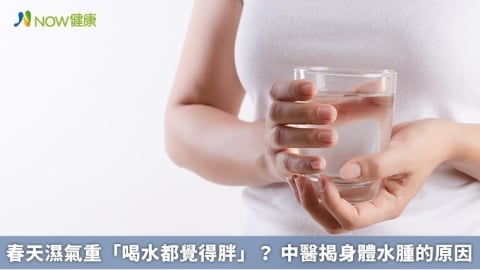 春天濕氣重「喝水都覺得胖」? 中醫揭身體水腫的原因