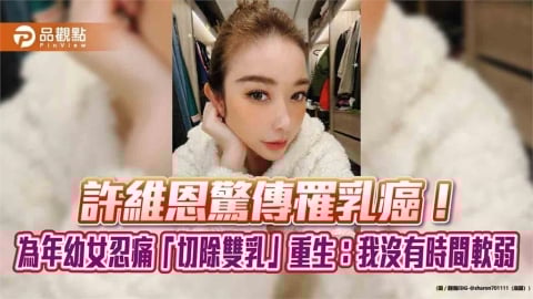 許維恩驚傳罹乳癌！為年幼女忍痛「切除雙乳」重生：我沒有時間軟弱