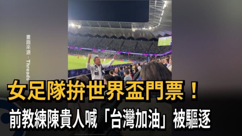 女足隊拚世界盃門票！　前教練陳貴人喊「台灣加油」被驅逐