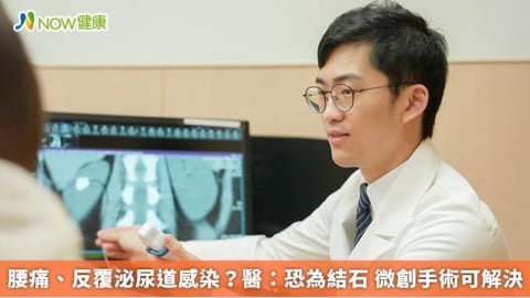 腰痛、反覆泌尿道感染？醫：恐為結石 微創手術可解決