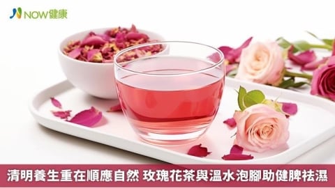 清明養生重在順應自然 玫瑰花茶與溫水泡腳助健脾祛濕