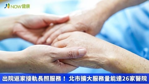 出院返家接軌長照服務！ 北市擴大服務量能達26家醫院