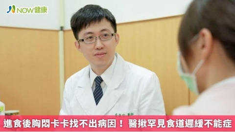 進食後胸悶卡卡找不出病因！ 醫揪罕見食道遲緩不能症