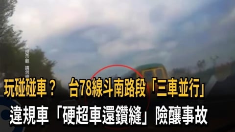 玩碰碰車？　台78線斗南路段「三車並行」　違規車「硬超車還鑽縫」險釀事故