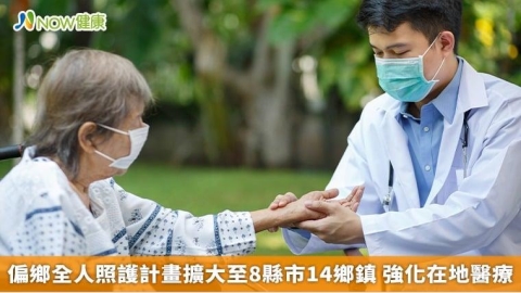 偏鄉全人照護計畫擴大至8縣市14鄉鎮 強化在地醫療