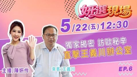 《姸選現場》週五 12:30!直擊王義川辦公室 獨揭訪歐秘辛