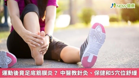 運動後竟足底筋膜炎? 中醫教針灸、保健和5穴位舒緩