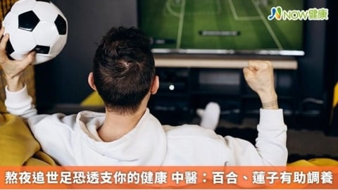 熬夜追世足恐透支你的健康 中醫:百合、蓮子有助調養