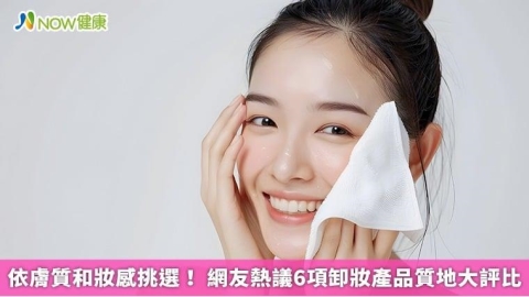 依膚質和妝感挑選! 網友熱議6項卸妝產品質地大評比
