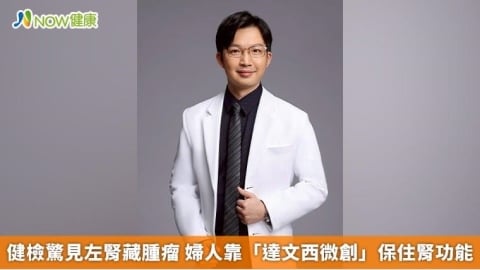 健檢驚見左腎藏腫瘤 婦人靠「達文西微創」保住腎功能