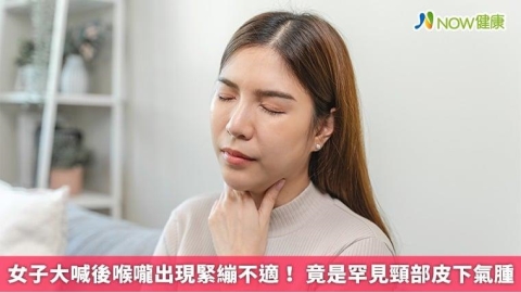 女子大喊後喉嚨出現緊繃不適! 竟是罕見頸部皮下氣腫