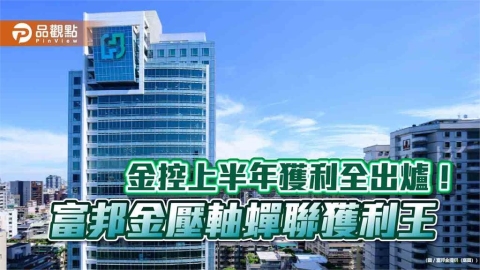 富邦金上半年獲利創同期新高!EPS 6.67元稱霸 調整後EPS 13.17元