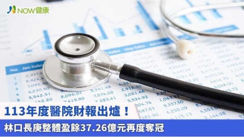 113年度醫院財報出爐！ 林口長庚整體盈餘37.26億元再度奪冠