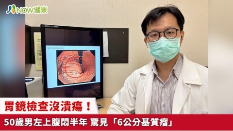 胃鏡檢查沒潰瘍!50歲男左上腹悶半年 驚見「6公分基質瘤」