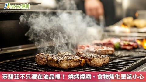 苯駢芘不只藏在油品裡! 燒烤煙霧、食物焦化更該小心