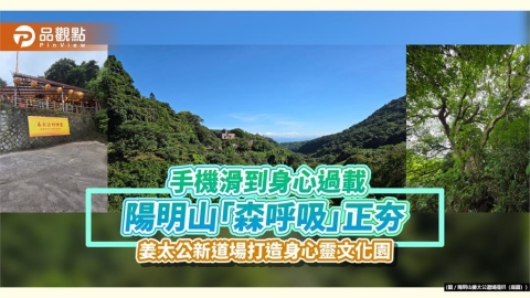 手機滑到身心過載 陽明山「森呼吸」正夯 姜太公新道場打造身心靈文化園