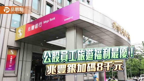 兆豐銀加碼員工國旅補助8000元 每人年度旅遊及活動補助達1萬7千元