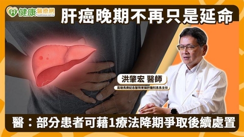 肝癌晚期不再只是延命 醫:部分患者可藉1療法降期爭取後續處置