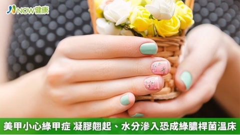 美甲小心綠甲症 凝膠翹起、水分滲入恐成綠膿桿菌溫床