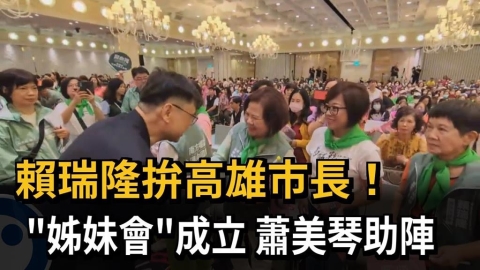 賴瑞隆拚高雄市長! "姊妹會"成立 蕭美琴助陣