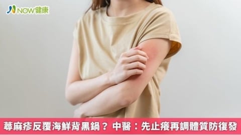 蕁麻疹反覆海鮮背黑鍋? 中醫:先止癢再調體質防復發